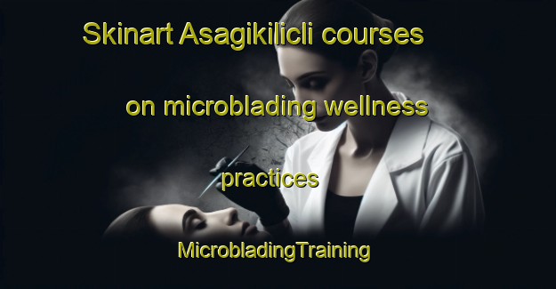 Skinart Asagikilicli courses on microblading wellness practices | #MicrobladingTraining #MicrobladingClasses #SkinartTraining-Turkey