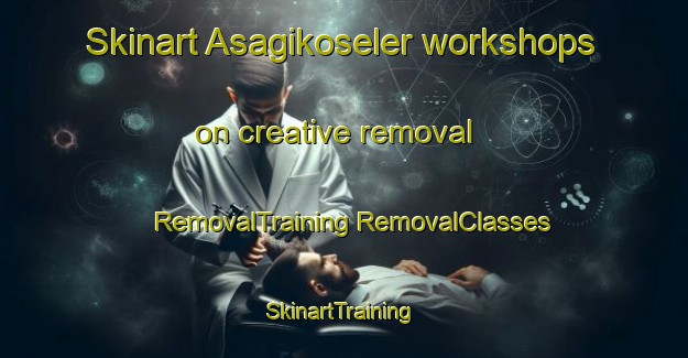 Skinart Asagikoseler workshops on creative removal | #RemovalTraining #RemovalClasses #SkinartTraining-Turkey