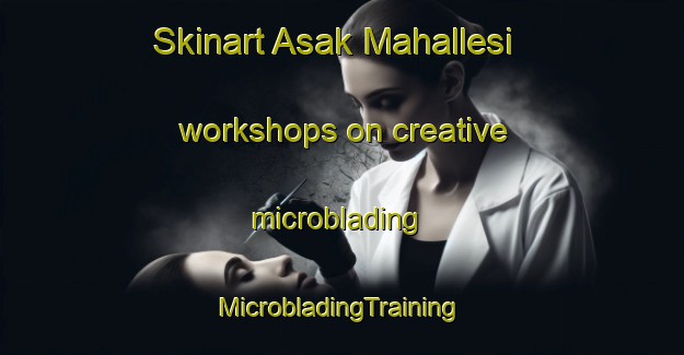 Skinart Asak Mahallesi workshops on creative microblading | #MicrobladingTraining #MicrobladingClasses #SkinartTraining-Turkey