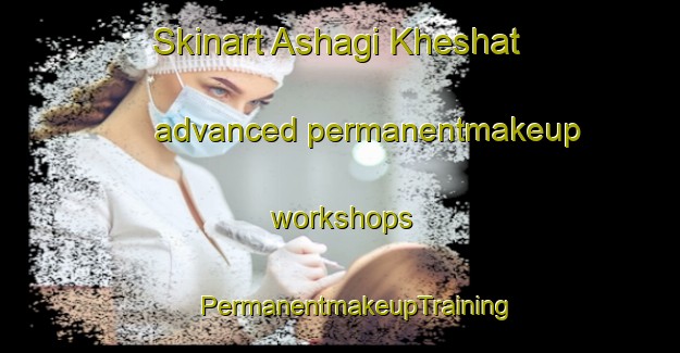 Skinart Ashagi Kheshat advanced permanentmakeup workshops | #PermanentmakeupTraining #PermanentmakeupClasses #SkinartTraining-Turkey