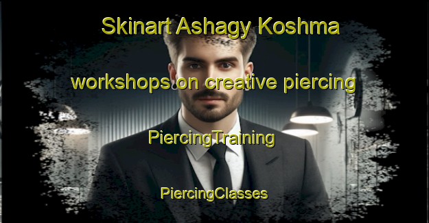 Skinart Ashagy Koshma workshops on creative piercing | #PiercingTraining #PiercingClasses #SkinartTraining-Turkey