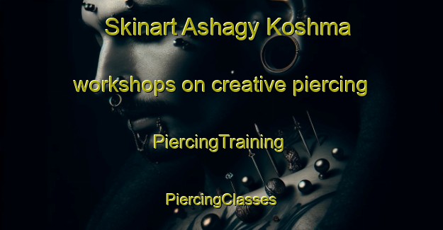 Skinart Ashagy Koshma workshops on creative piercing | #PiercingTraining #PiercingClasses #SkinartTraining-Turkey