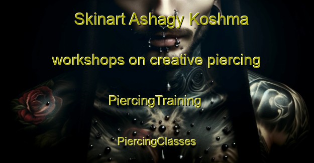 Skinart Ashagy Koshma workshops on creative piercing | #PiercingTraining #PiercingClasses #SkinartTraining-Turkey