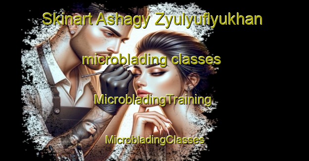 Skinart Ashagy Zyulyuflyukhan microblading classes | #MicrobladingTraining #MicrobladingClasses #SkinartTraining-Turkey