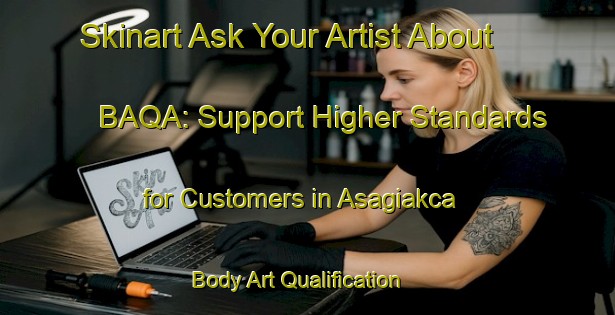 Skinart Ask Your Artist About BAQA: Support Higher Standards for Customers in Asagiakca | Body Art Qualification Authority | BAQA-Turkey