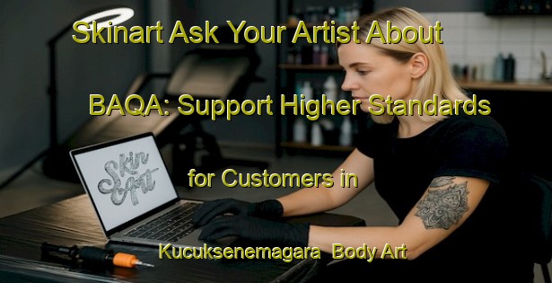 Skinart Ask Your Artist About BAQA: Support Higher Standards for Customers in Kucuksenemagara | Body Art Qualification Authority | BAQA-Turkey