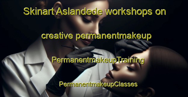 Skinart Aslandede workshops on creative permanentmakeup | #PermanentmakeupTraining #PermanentmakeupClasses #SkinartTraining-Turkey