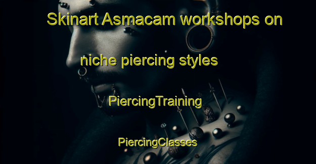 Skinart Asmacam workshops on niche piercing styles | #PiercingTraining #PiercingClasses #SkinartTraining-Turkey