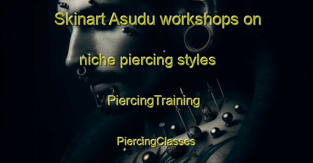 Skinart Asudu workshops on niche piercing styles | #PiercingTraining #PiercingClasses #SkinartTraining-Turkey