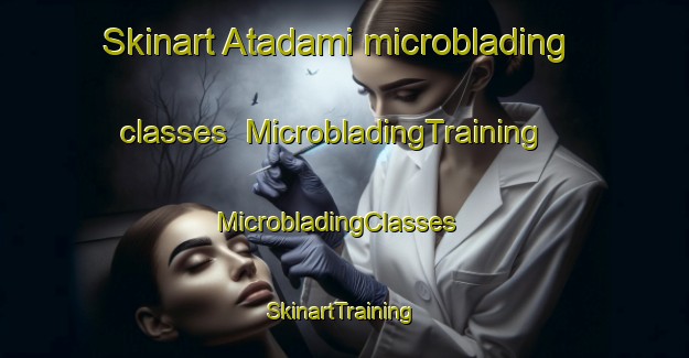 Skinart Atadami microblading classes | MicrobladingTraining | MicrobladingClasses | SkinartTraining-Turkey