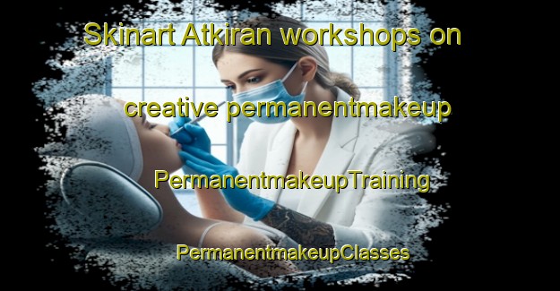 Skinart Atkiran workshops on creative permanentmakeup | #PermanentmakeupTraining #PermanentmakeupClasses #SkinartTraining-Turkey