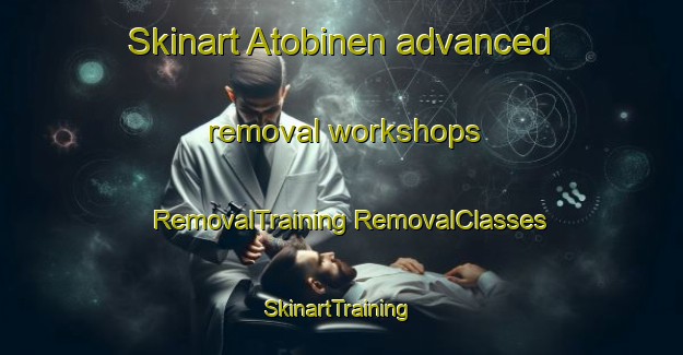 Skinart Atobinen advanced removal workshops | #RemovalTraining #RemovalClasses #SkinartTraining-Turkey