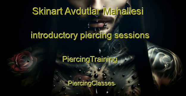 Skinart Avdutlar Mahallesi introductory piercing sessions | PiercingTraining | PiercingClasses | SkinartTraining-Turkey