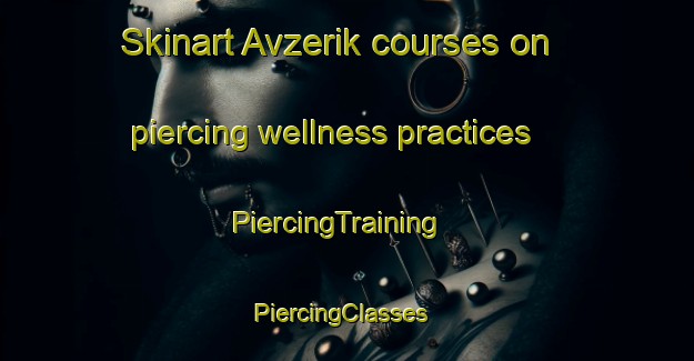 Skinart Avzerik courses on piercing wellness practices | PiercingTraining | PiercingClasses | SkinartTraining-Turkey