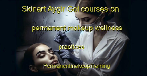 Skinart Aygir Gol courses on permanent makeup wellness practices | #PermanentmakeupTraining #PermanentmakeupClasses #SkinartTraining-Turkey