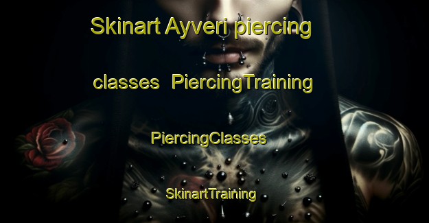 Skinart Ayveri piercing classes | PiercingTraining | PiercingClasses | SkinartTraining-Turkey