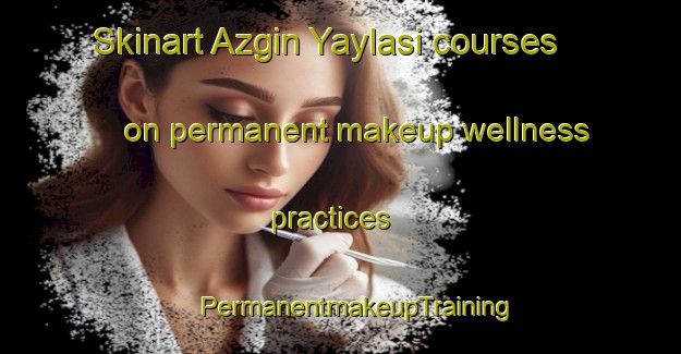 Skinart Azgin Yaylasi courses on permanent makeup wellness practices | #PermanentmakeupTraining #PermanentmakeupClasses #SkinartTraining-Turkey