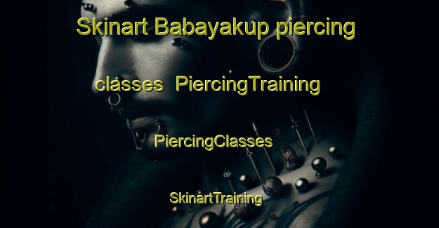 Skinart Babayakup piercing classes | PiercingTraining | PiercingClasses | SkinartTraining-Turkey