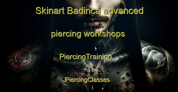 Skinart Badinca advanced piercing workshops | PiercingTraining | PiercingClasses | SkinartTraining-Turkey
