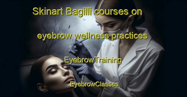 Skinart Bagilli courses on eyebrow wellness practices | EyebrowTraining | EyebrowClasses | SkinartTraining-Turkey