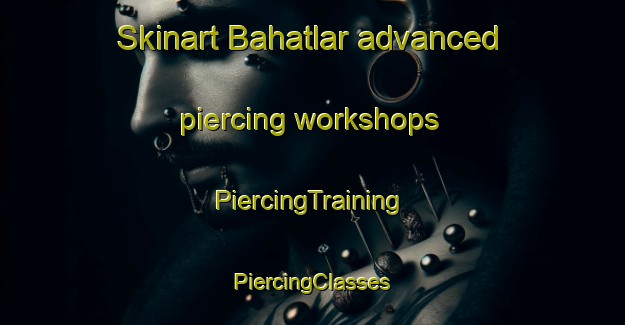 Skinart Bahatlar advanced piercing workshops | #PiercingTraining #PiercingClasses #SkinartTraining-Turkey