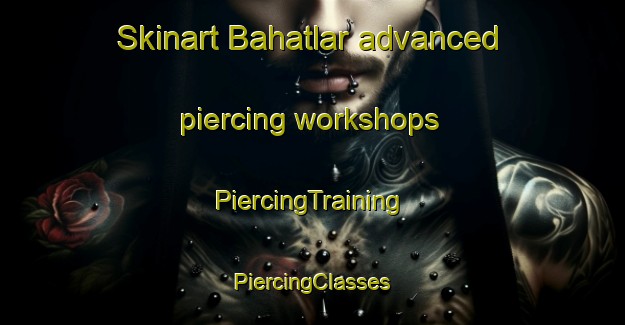 Skinart Bahatlar advanced piercing workshops | #PiercingTraining #PiercingClasses #SkinartTraining-Turkey