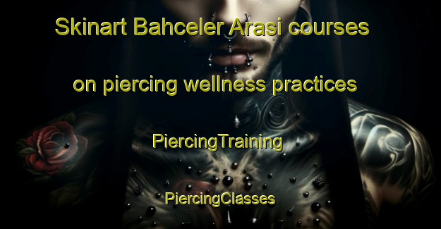 Skinart Bahceler Arasi courses on piercing wellness practices | #PiercingTraining #PiercingClasses #SkinartTraining-Turkey