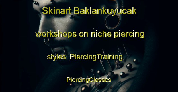 Skinart Baklankuyucak workshops on niche piercing styles | #PiercingTraining #PiercingClasses #SkinartTraining-Turkey