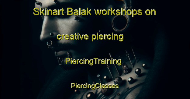 Skinart Balak workshops on creative piercing | #PiercingTraining #PiercingClasses #SkinartTraining-Turkey