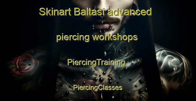 Skinart Baltasi advanced piercing workshops | #PiercingTraining #PiercingClasses #SkinartTraining-Turkey