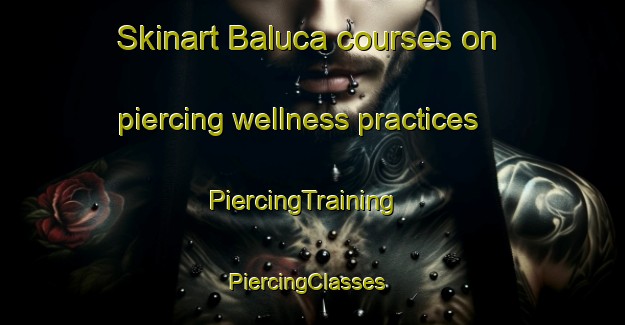Skinart Baluca courses on piercing wellness practices | PiercingTraining | PiercingClasses | SkinartTraining-Turkey