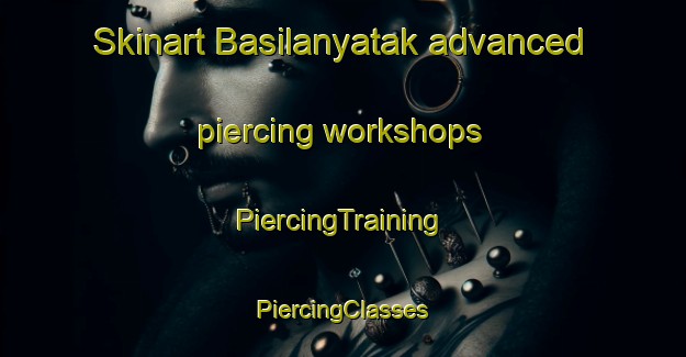 Skinart Basilanyatak advanced piercing workshops | #PiercingTraining #PiercingClasses #SkinartTraining-Turkey