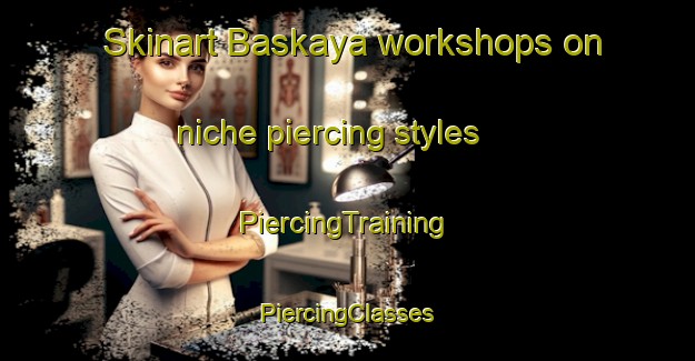 Skinart Baskaya workshops on niche piercing styles | #PiercingTraining #PiercingClasses #SkinartTraining-Turkey