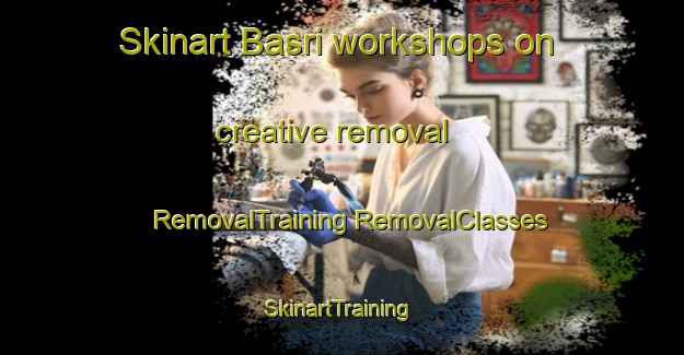 Skinart Basri workshops on creative removal | #RemovalTraining #RemovalClasses #SkinartTraining-Turkey