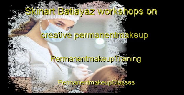 Skinart Batiayaz workshops on creative permanentmakeup | #PermanentmakeupTraining #PermanentmakeupClasses #SkinartTraining-Turkey