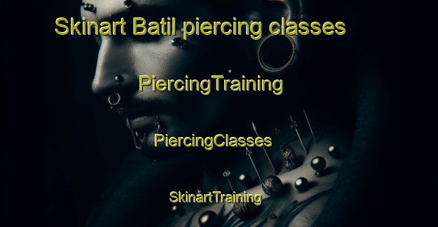 Skinart Batil piercing classes | PiercingTraining | PiercingClasses | SkinartTraining-Turkey