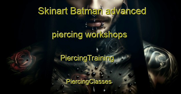 Skinart Batman advanced piercing workshops | PiercingTraining | PiercingClasses | SkinartTraining-Turkey