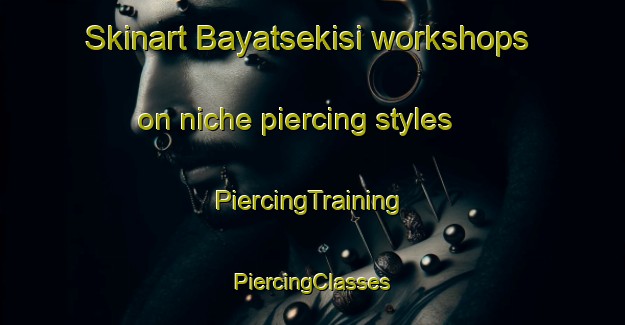 Skinart Bayatsekisi workshops on niche piercing styles | #PiercingTraining #PiercingClasses #SkinartTraining-Turkey