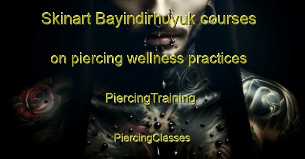 Skinart Bayindirhuyuk courses on piercing wellness practices | #PiercingTraining #PiercingClasses #SkinartTraining-Turkey