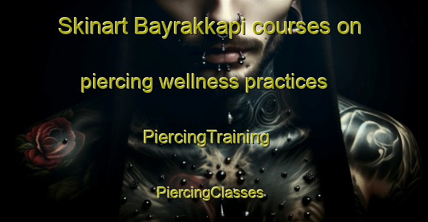 Skinart Bayrakkapi courses on piercing wellness practices | PiercingTraining | PiercingClasses | SkinartTraining-Turkey