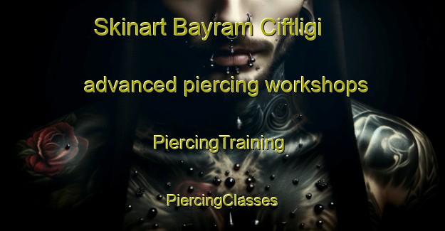 Skinart Bayram Ciftligi advanced piercing workshops | #PiercingTraining #PiercingClasses #SkinartTraining-Turkey