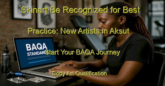 Skinart Be Recognized for Best Practice: New Artists in Aksut - Start Your BAQA Journey | Body Art Qualification Authority | BAQA-Turkey