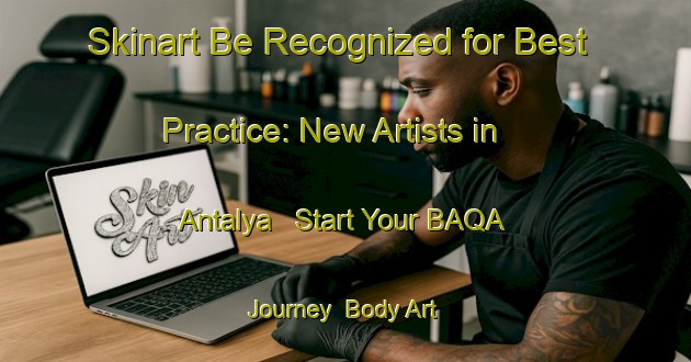 Skinart Be Recognized for Best Practice: New Artists in Antalya - Start Your BAQA Journey | Body Art Qualification Authority | BAQA-Turkey
