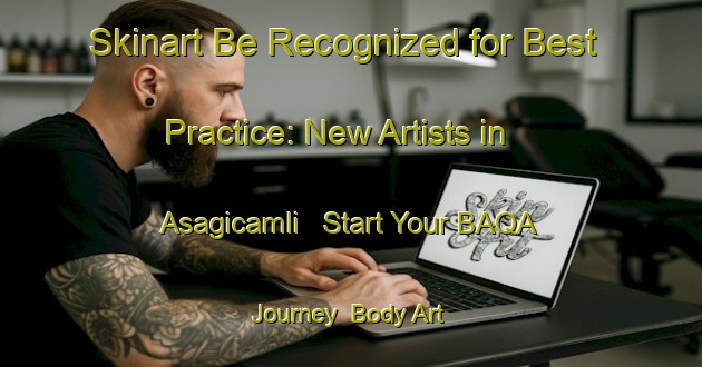 Skinart Be Recognized for Best Practice: New Artists in Asagicamli - Start Your BAQA Journey | Body Art Qualification Authority | BAQA-Turkey