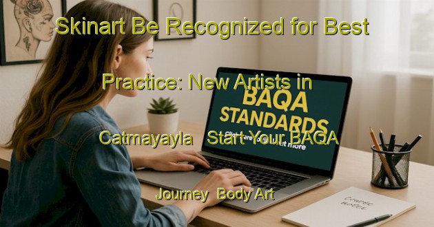 Skinart Be Recognized for Best Practice: New Artists in Catmayayla - Start Your BAQA Journey | Body Art Qualification Authority | BAQA-Turkey