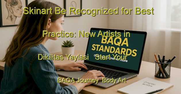 Skinart Be Recognized for Best Practice: New Artists in Dikilitas Yaylasi - Start Your BAQA Journey | Body Art Qualification Authority | BAQA-Turkey