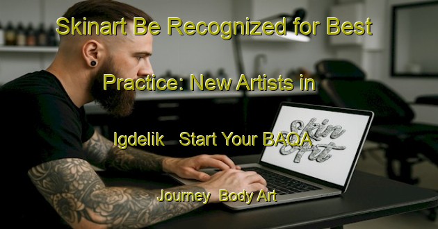 Skinart Be Recognized for Best Practice: New Artists in Igdelik - Start Your BAQA Journey | Body Art Qualification Authority | BAQA-Turkey