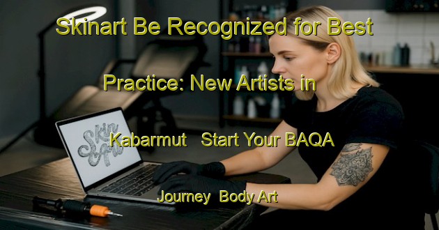 Skinart Be Recognized for Best Practice: New Artists in Kabarmut - Start Your BAQA Journey | Body Art Qualification Authority | BAQA-Turkey