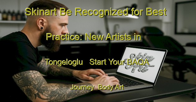 Skinart Be Recognized for Best Practice: New Artists in Tongeloglu - Start Your BAQA Journey | Body Art Qualification Authority | BAQA-Turkey