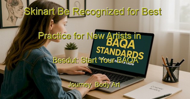 Skinart Be Recognized for Best Practice for New Artists in Besdut: Start Your BAQA Journey | Body Art Qualification Authority | BAQA-Turkey